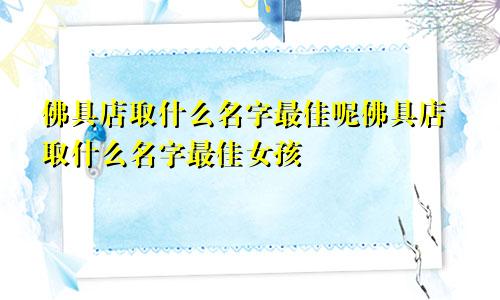 佛具店取什么名字最佳呢佛具店取什么名字最佳女孩