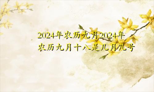 2024年农历九月2024年农历九月十八是几月几号
