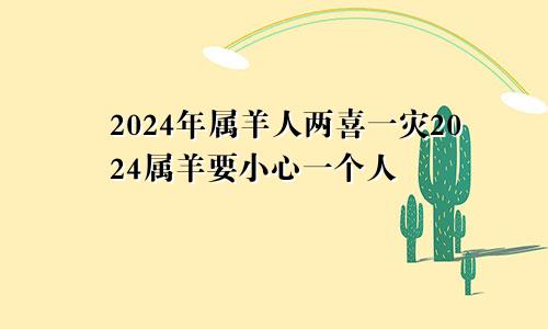 2024年属羊人两喜一灾2024属羊要小心一个人