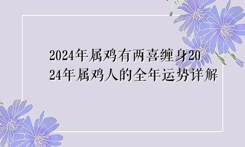 2024年属鸡有两喜缠身2024年属鸡人的全年运势详解