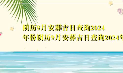 阴历9月安葬吉日查询2024年份阴历9月安葬吉日查询2024年搬家