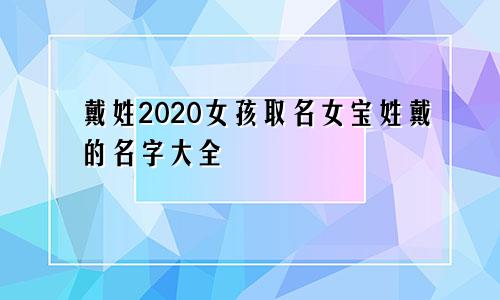 戴姓2020女孩取名女宝姓戴的名字大全