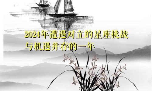 2024年遭遇对立的星座挑战与机遇并存的一年