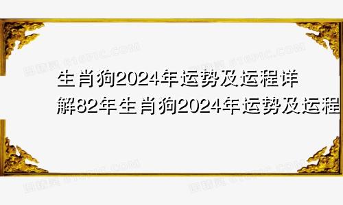 生肖狗2024年运势及运程详解82年生肖狗2024年运势及运程