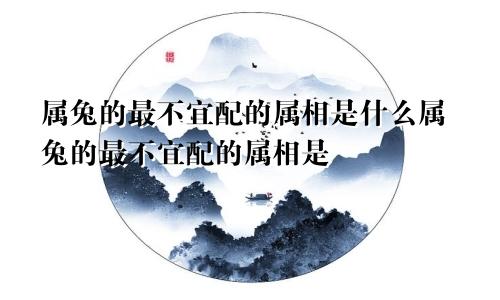 属兔的最不宜配的属相是什么属兔的最不宜配的属相是