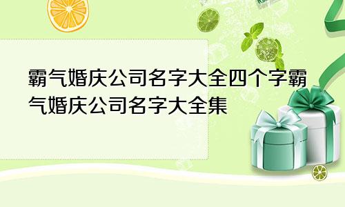 霸气婚庆公司名字大全四个字霸气婚庆公司名字大全集