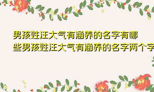 男孩姓汪大气有涵养的名字有哪些男孩姓汪大气有涵养的名字两个字