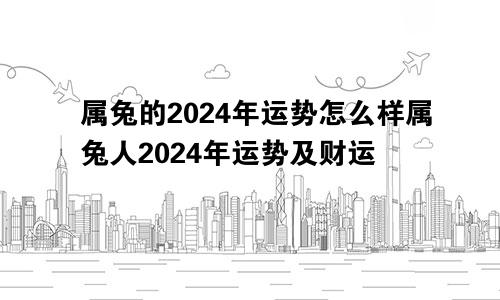 属兔的2024年运势怎么样属兔人2024年运势及财运