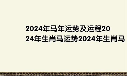 2024年马年运势及运程2024年生肖马运势2024年生肖马