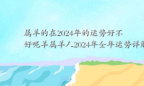 属羊的在2024年的运势好不好呢羊属羊人2024年全年运势详解