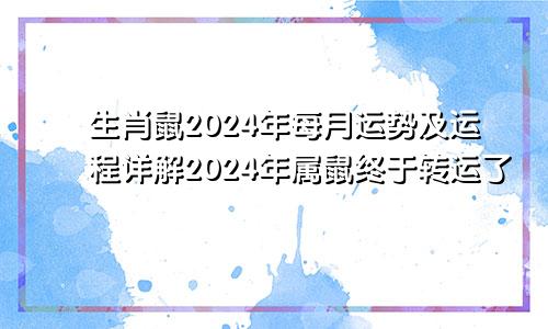 生肖鼠2024年每月运势及运程详解2024年属鼠终于转运了