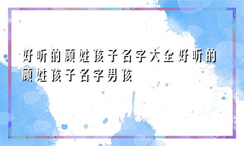 好听的顾姓孩子名字大全好听的顾姓孩子名字男孩