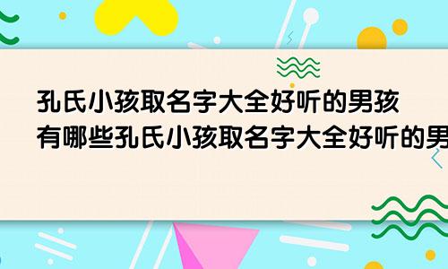 孔氏小孩取名字大全好听的男孩有哪些孔氏小孩取名字大全好听的男孩三个字