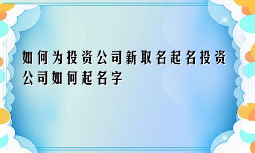 如何为投资公司新取名起名投资公司如何起名字