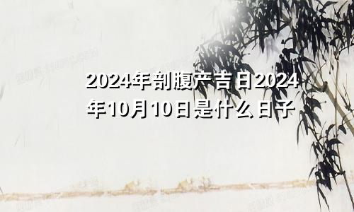 2024年剖腹产吉日2024年10月10日是什么日子