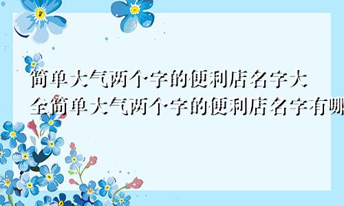 简单大气两个字的便利店名字大全简单大气两个字的便利店名字有哪些