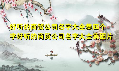 好听的商贸公司名字大全集四个字好听的商贸公司名字大全集图片