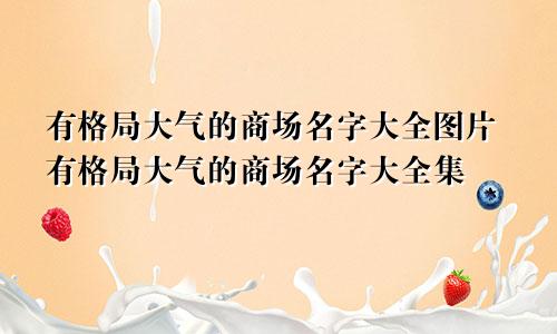 有格局大气的商场名字大全图片有格局大气的商场名字大全集