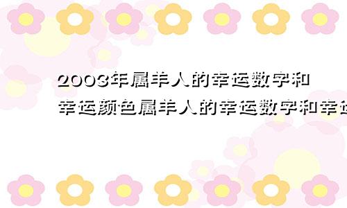 2003年属羊人的幸运数字和幸运颜色属羊人的幸运数字和幸运颜色2022