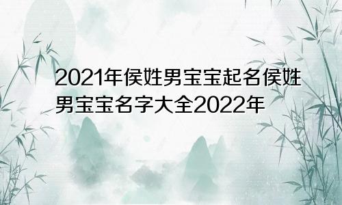 2021年侯姓男宝宝起名侯姓男宝宝名字大全2022年