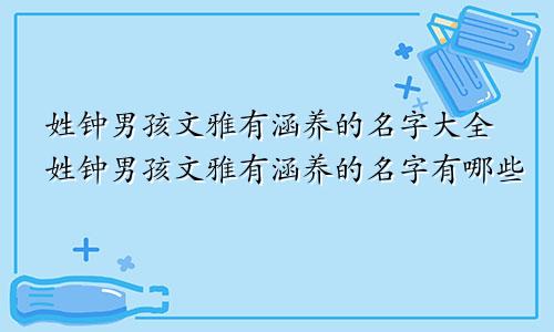 姓钟男孩文雅有涵养的名字大全姓钟男孩文雅有涵养的名字有哪些