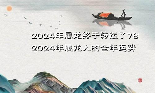 2024年属龙终于转运了762024年属龙人的全年运势