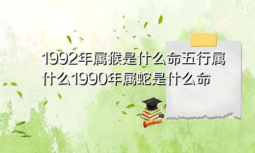 1992年属猴是什么命五行属什么1990年属蛇是什么命