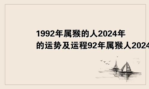 1992年属猴的人2024年的运势及运程92年属猴人2024年全年运势运程