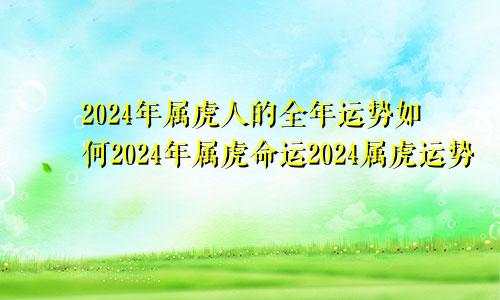 2024年属虎人的全年运势如何2024年属虎命运2024属虎运势