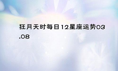 狂月天时每日12星座运势03.08