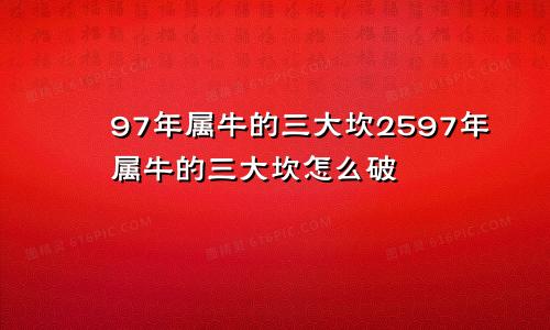 97年属牛的三大坎2597年属牛的三大坎怎么破