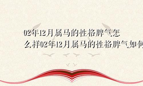 02年12月属马的性格脾气怎么样02年12月属马的性格脾气如何