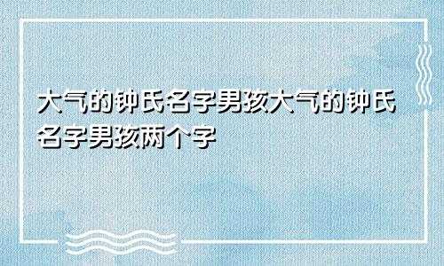 大气的钟氏名字男孩大气的钟氏名字男孩两个字