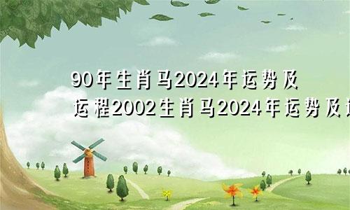 90年生肖马2024年运势及运程2002生肖马2024年运势及运程