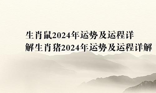 生肖鼠2024年运势及运程详解生肖猪2024年运势及运程详解