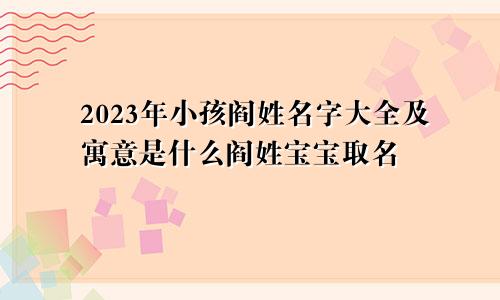 2023年小孩阎姓名字大全及寓意是什么阎姓宝宝取名