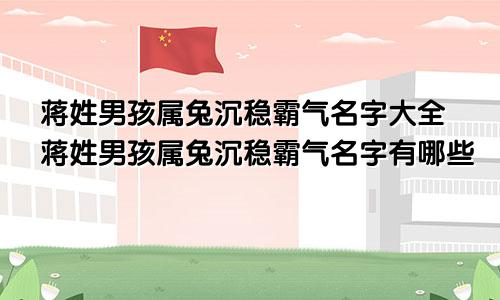 蒋姓男孩属兔沉稳霸气名字大全蒋姓男孩属兔沉稳霸气名字有哪些