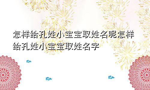 怎样给孔姓小宝宝取姓名呢怎样给孔姓小宝宝取姓名字