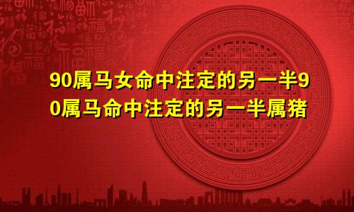 90属马女命中注定的另一半90属马命中注定的另一半属猪