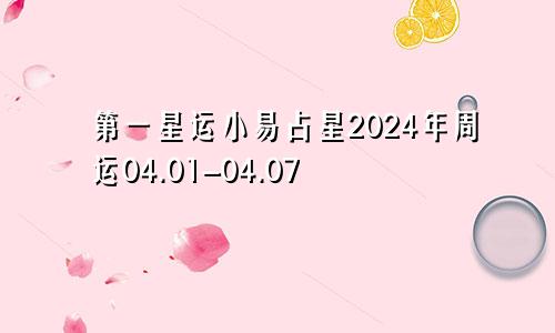 第一星运小易占星2024年周运04.01-04.07