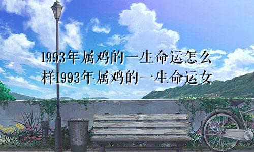 1993年属鸡的一生命运怎么样1993年属鸡的一生命运女