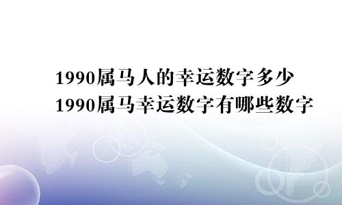 1990属马人的幸运数字多少1990属马幸运数字有哪些数字