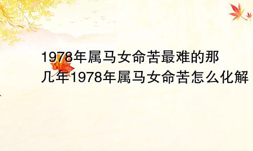 1978年属马女命苦最难的那几年1978年属马女命苦怎么化解