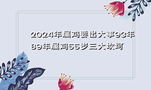 2024年属鸡要出大事93年69年属鸡55岁三大坎坷