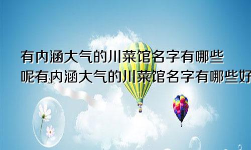 有内涵大气的川菜馆名字有哪些呢有内涵大气的川菜馆名字有哪些好听