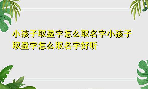 小孩子取盈字怎么取名字小孩子取盈字怎么取名字好听