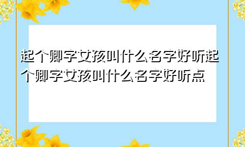 起个卿字女孩叫什么名字好听起个卿字女孩叫什么名字好听点