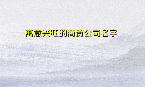 寓意兴旺的商贸公司名字