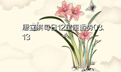 唐立淇每日12星座运势03.13