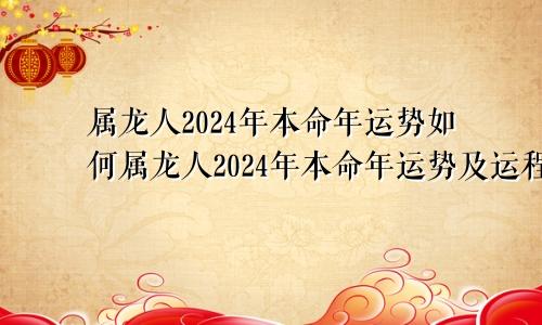 属龙人2024年本命年运势如何属龙人2024年本命年运势及运程